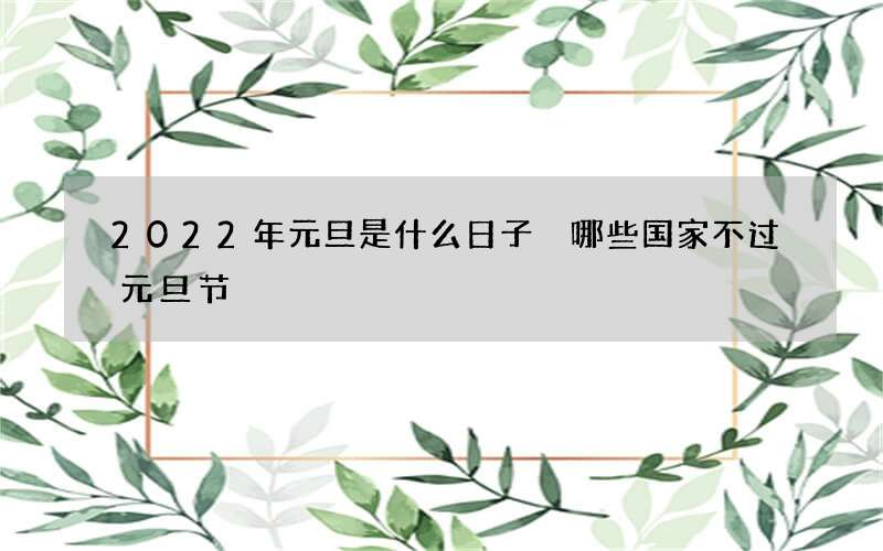 2022年元旦是什么日子 哪些国家不过元旦节